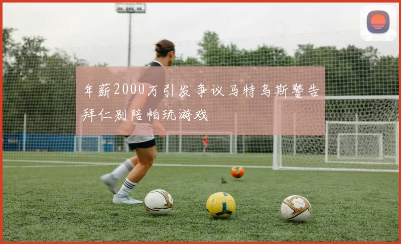 年薪2000万引发争议马特乌斯警告拜仁别陪帕玩游戏