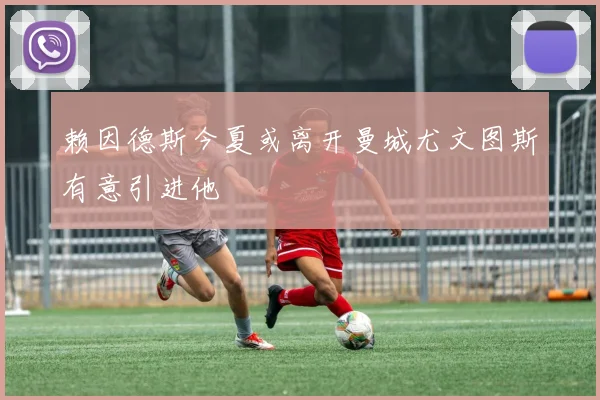 赖因德斯今夏或离开曼城尤文图斯有意引进他