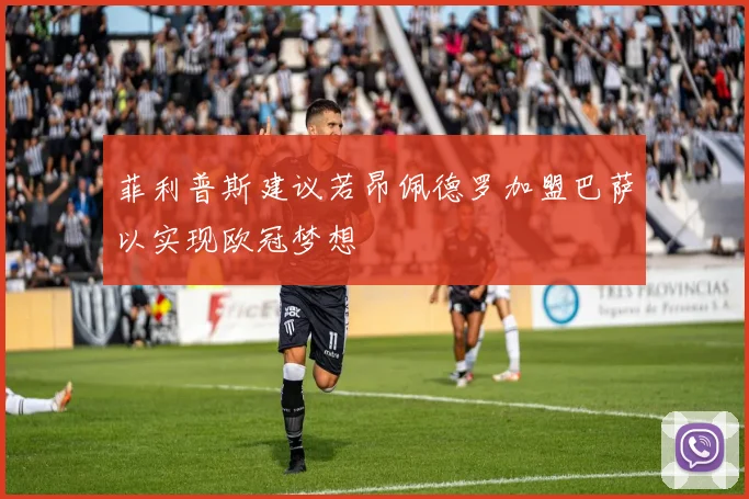 菲利普斯建议若昂佩德罗加盟巴萨以实现欧冠梦想