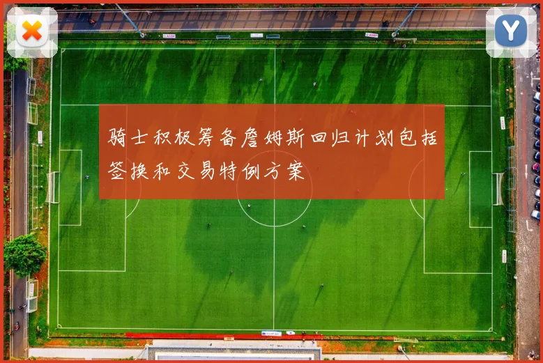 骑士积极筹备詹姆斯回归计划包括签换和交易特例方案