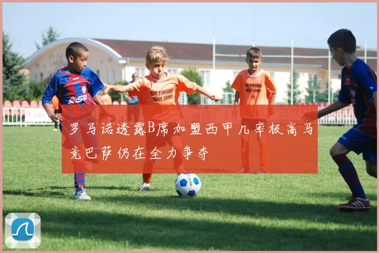 罗马诺透露B席加盟西甲几率极高马竞巴萨仍在全力争夺