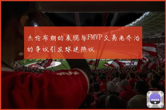 杰伦布朗的表现与FMVP交易老乔治的争议引发球迷热议