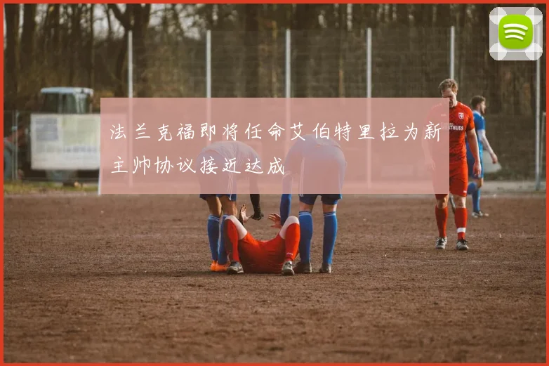 法兰克福即将任命艾伯特里拉为新主帅协议接近达成
