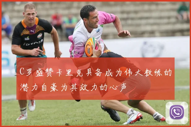 C罗盛赞卡里克具备成为伟大教练的潜力自豪为其效力的心声