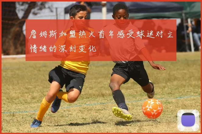 詹姆斯加盟热火首年感受球迷对立情绪的深刻变化