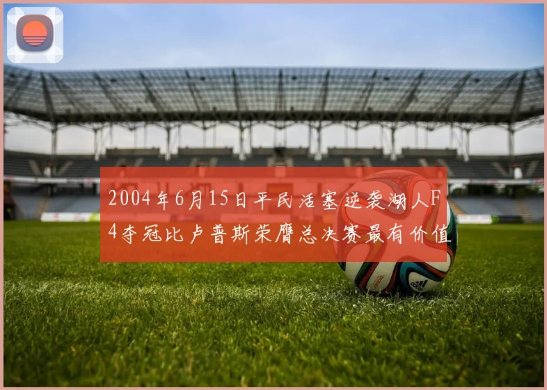 2004年6月15日平民活塞逆袭湖人F4夺冠比卢普斯荣膺总决赛最有价值球员